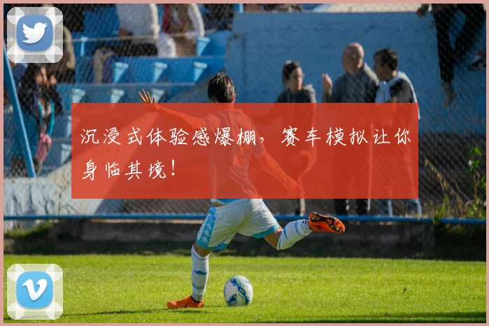 沉浸式体验感爆棚,赛车模拟让你身临其境!