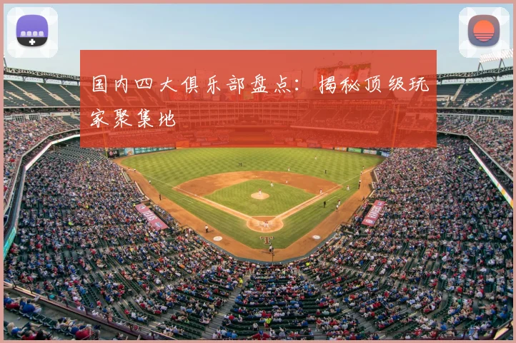 国内四大俱乐部盘点:揭秘顶级玩家聚集地