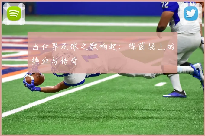 当世界足球之歌响起：绿茵场上的热血与传奇