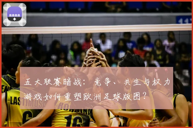 五大联赛暗战：竞争、共生与权力游戏如何重塑欧洲足球版图？