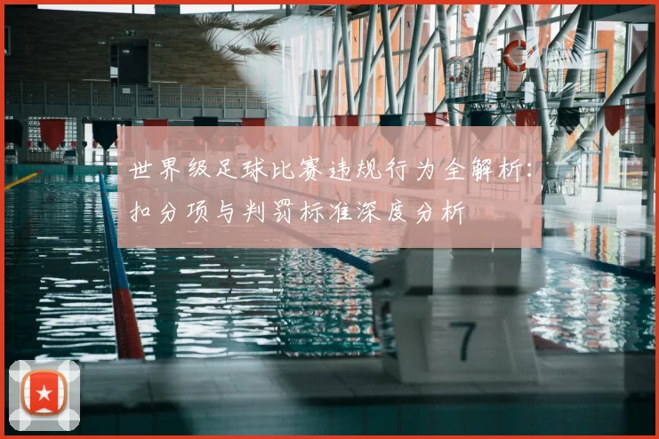 世界级足球比赛违规行为全解析:扣分项与判罚标准深度分析