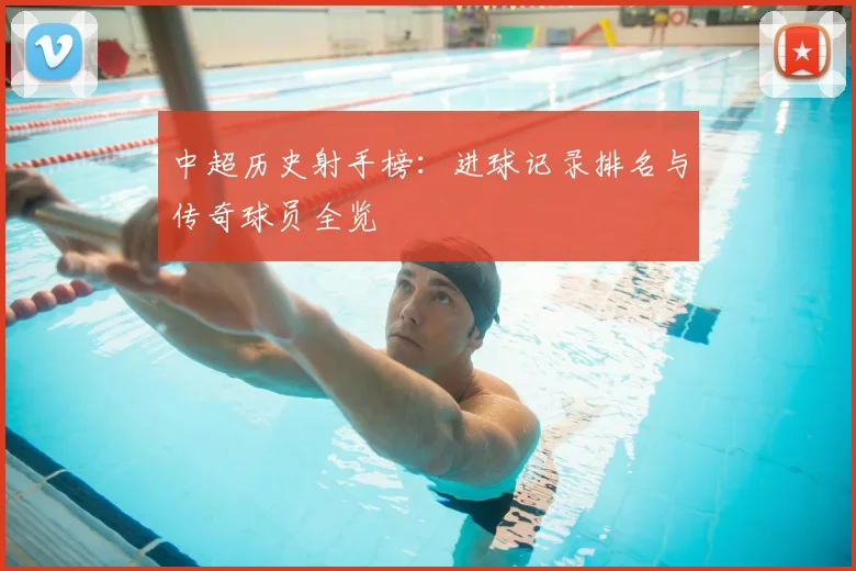 中超历史射手榜：进球记录排名与传奇球员全览