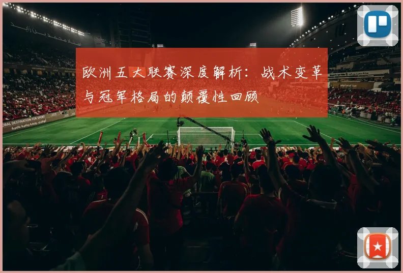 欧洲五大联赛深度解析:战术变革与冠军格局的颠覆性回顾