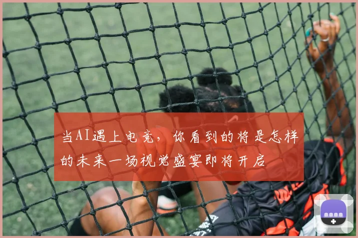 当AI遇上电竞，你看到的将是怎样的未来一场视觉盛宴即将开启